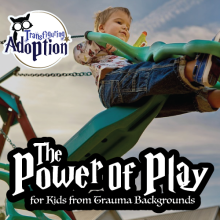 The Power of Play for Kids from Trauma Backgrounds – Transfiguring Adoption